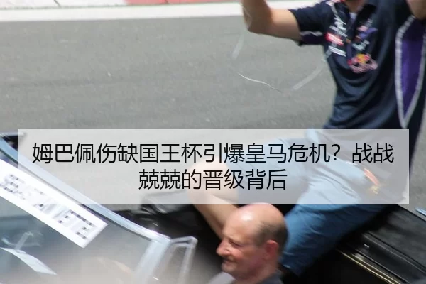 姆巴佩伤缺国王杯引爆皇马危机？战战兢兢的晋级背后